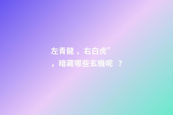 左青龍，右白虎”，暗藏哪些玄機呢？